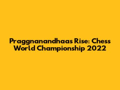 Praggnanandhaa's Rise: Chess World Championship 2022