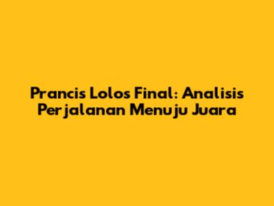 Prancis Lolos Final: Analisis Perjalanan Menuju Juara