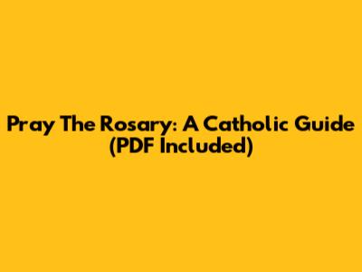 Pray The Rosary: A Catholic Guide (PDF Included)