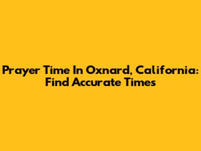 Prayer Time In Oxnard, California: Find Accurate Times