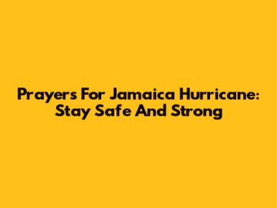 Prayers For Jamaica Hurricane: Stay Safe And Strong