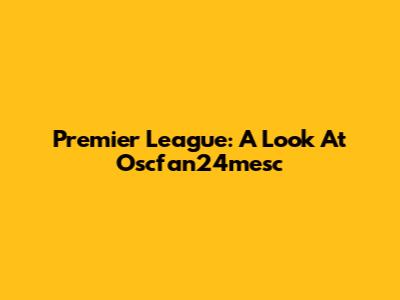Premier League: A Look At Oscfan24mesc
