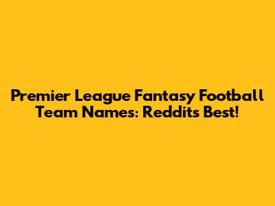 Premier League Fantasy Football Team Names: Reddit's Best!