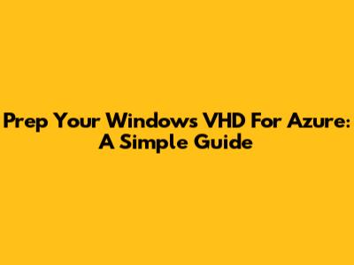 Prep Your Windows VHD For Azure: A Simple Guide