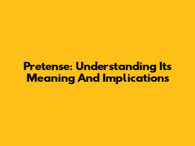 Pretense: Understanding Its Meaning And Implications
