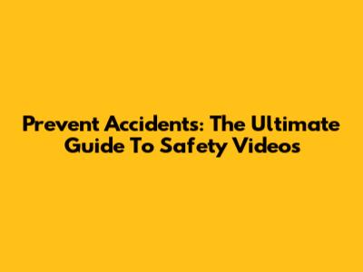 Prevent Accidents: The Ultimate Guide To Safety Videos