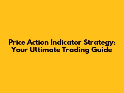 Price Action Indicator Strategy: Your Ultimate Trading Guide