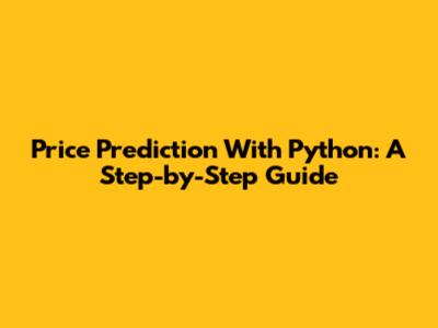 Price Prediction With Python: A Step-by-Step Guide