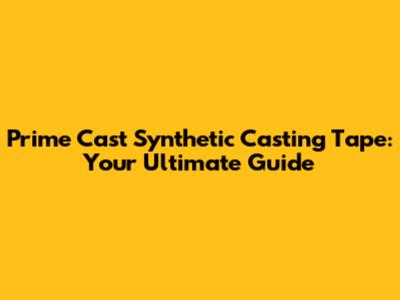 Prime Cast Synthetic Casting Tape: Your Ultimate Guide