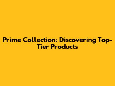 Prime Collection: Discovering Top-Tier Products