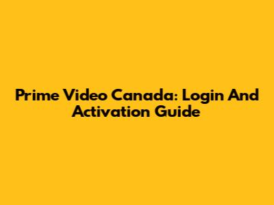Prime Video Canada: Login And Activation Guide
