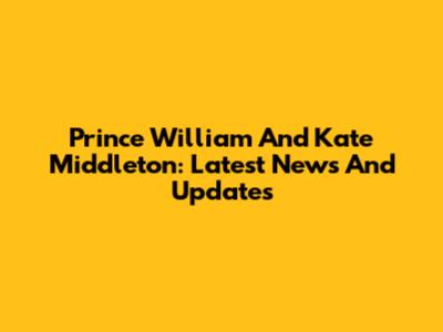 Prince William And Kate Middleton: Latest News And Updates