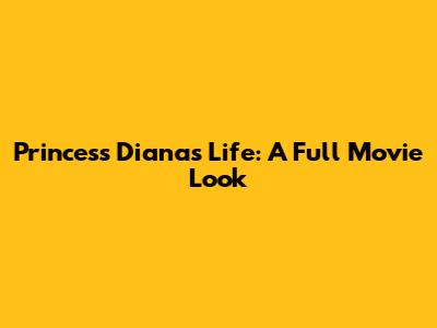 Princess Diana's Life: A Full Movie Look