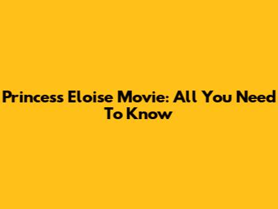 Princess Eloise Movie: All You Need To Know