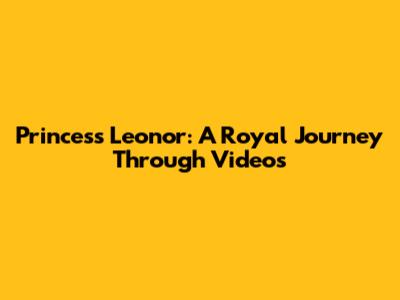 Princess Leonor: A Royal Journey Through Videos