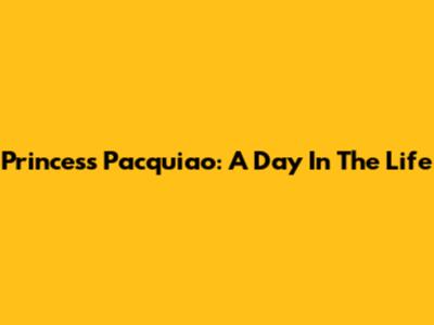 Princess Pacquiao: A Day In The Life