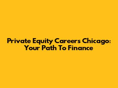 Private Equity Careers Chicago: Your Path To Finance
