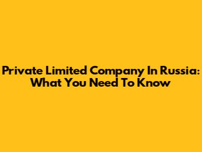 Private Limited Company In Russia: What You Need To Know