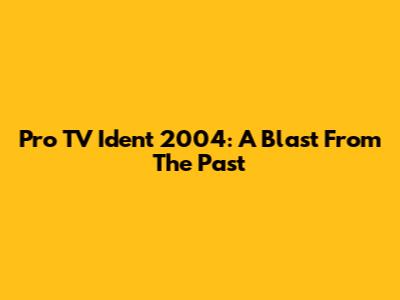 Pro TV Ident 2004: A Blast From The Past