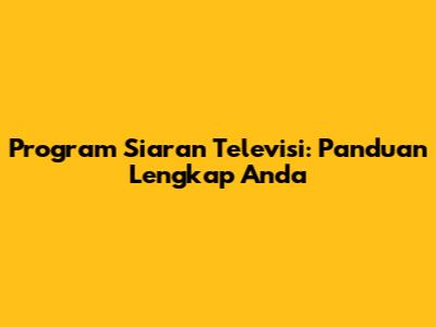 Program Siaran Televisi: Panduan Lengkap Anda