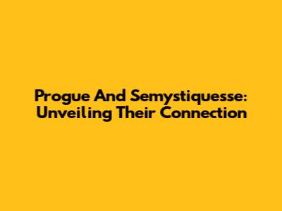 Progue And Semystiquesse: Unveiling Their Connection