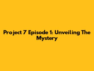 Project 7 Episode 1: Unveiling The Mystery