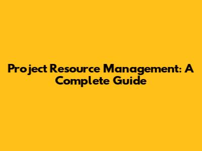 Project Resource Management: A Complete Guide