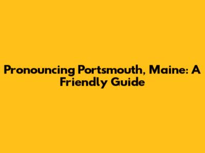 Pronouncing Portsmouth, Maine: A Friendly Guide