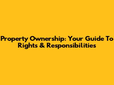Property Ownership: Your Guide To Rights & Responsibilities