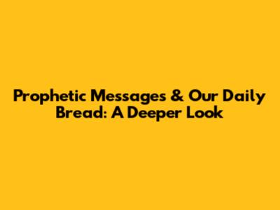 Prophetic Messages & Our Daily Bread: A Deeper Look