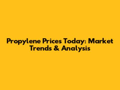Propylene Prices Today: Market Trends & Analysis
