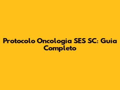 Protocolo Oncologia SES SC: Guia Completo