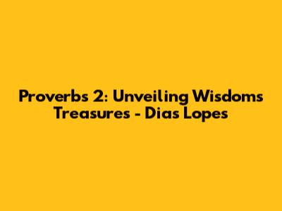 Proverbs 2: Unveiling Wisdom's Treasures - Dias Lopes