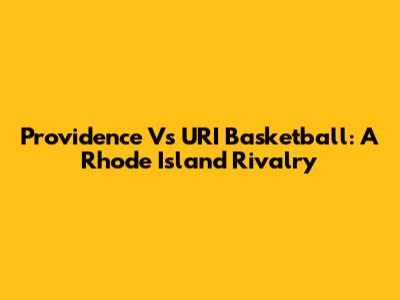 Providence Vs URI Basketball: A Rhode Island Rivalry