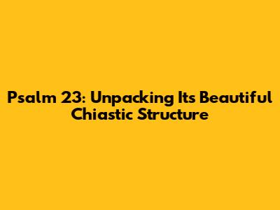 Psalm 23: Unpacking Its Beautiful Chiastic Structure
