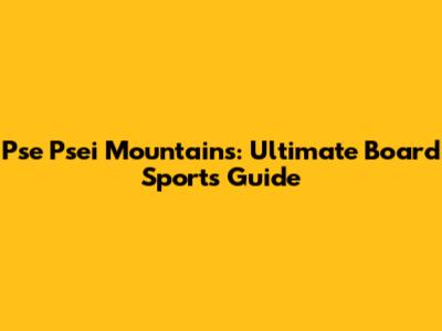 Pse Psei Mountains: Ultimate Board Sports Guide