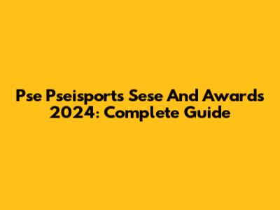 Pse Pseisports Sese And Awards 2024: Complete Guide