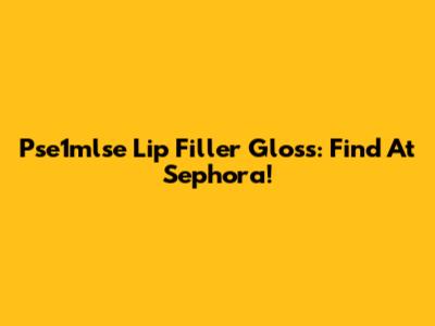 Pse1mlse Lip Filler Gloss: Find At Sephora!