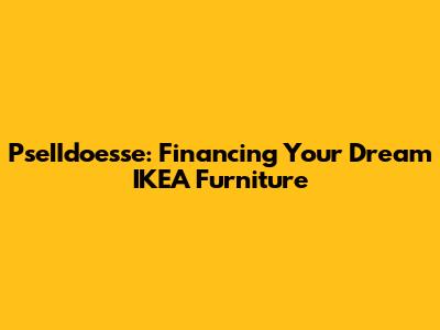 PseIIdoesse: Financing Your Dream IKEA Furniture