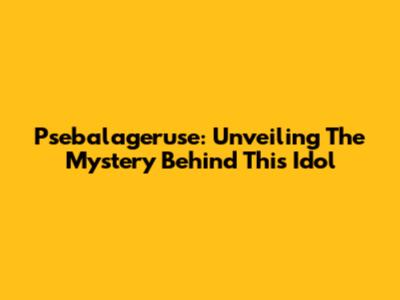 Psebalageruse: Unveiling The Mystery Behind This Idol