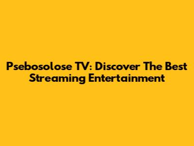 Psebosolose TV: Discover The Best Streaming Entertainment