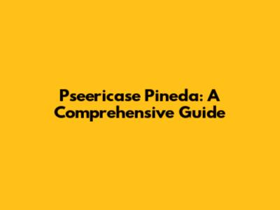Pseericase Pineda: A Comprehensive Guide