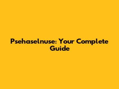 Psehaselnuse: Your Complete Guide