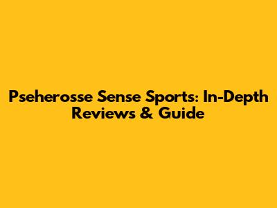 Pseherosse Sense Sports: In-Depth Reviews & Guide