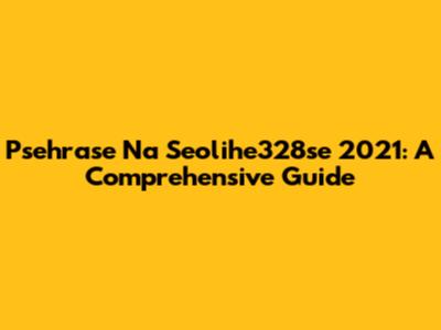 Psehrase Na Seolihe328se 2021: A Comprehensive Guide