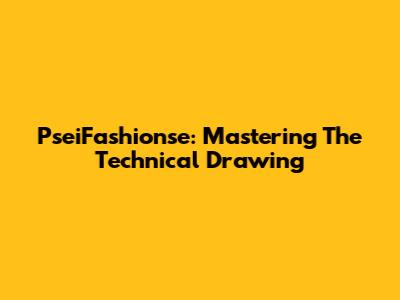 PseiFashionse: Mastering The Technical Drawing