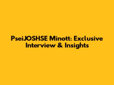 PseiJOSHSE Minott: Exclusive Interview & Insights
