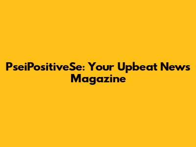 PseiPositiveSe: Your Upbeat News Magazine