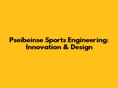 Pseibeinse Sports Engineering: Innovation & Design