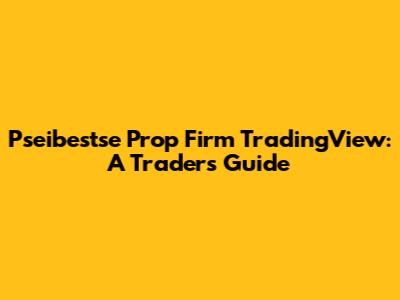 Pseibestse Prop Firm TradingView: A Trader's Guide